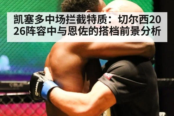 凯塞多中场拦截特质:切尔西2026阵容中与恩佐的搭档前景分析