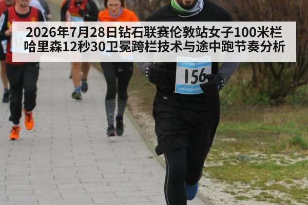 2026年7月28日钻石联赛伦敦站女子100米栏哈里森12秒30卫冕跨栏技术与途中跑节奏分析