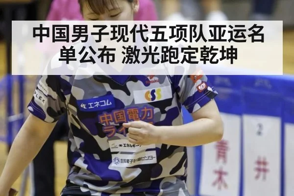 中国男子现代五项队亚运名单公布 激光跑定乾坤