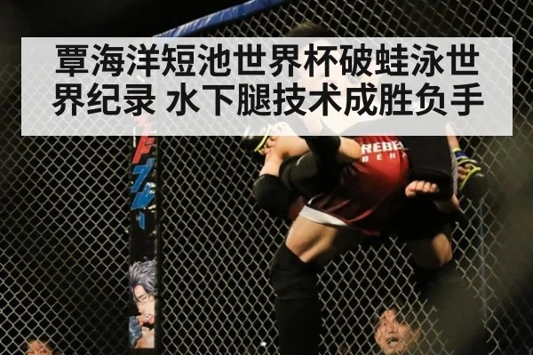 覃海洋短池世界杯破蛙泳世界纪录 水下腿技术成胜负手