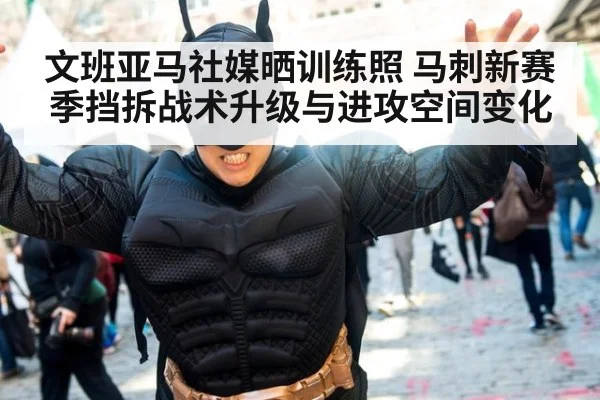 文班亚马社媒晒训练照 马刺新赛季挡拆战术升级与进攻空间变化
