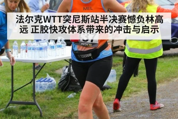 法尔克WTT突尼斯站半决赛憾负林高远 正胶快攻体系带来的冲击与启示