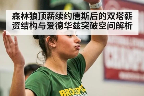 森林狼顶薪续约唐斯后的双塔薪资结构与爱德华兹突破空间解析