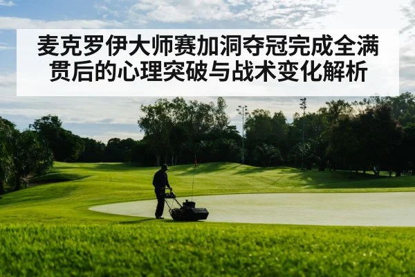 麦克罗伊大师赛加洞夺冠完成全满贯后的心理突破与战术变化解析